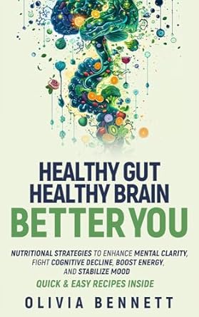 Unlock Your Mental Potential: A Comprehensive Review of ‘Healthy Gut, Healthy Brain, Better You: Nutritional Strategies to Enhance Mental Clarity, Fight Cognitive Decline, Boost Energy, and Stabilize Mood – Quick Recipes Inside’