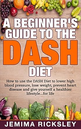Transform Your Health: A Comprehensive Review of ‘DASH Diet: A Beginner’s Guide to the DASH Diet: How to Use the DASH Diet to Lower High Blood Pressure, Lose Weight, Prevent Heart Disease and Give Yourself … Dieting, Recipes, Prevent Diabetes Book 1’