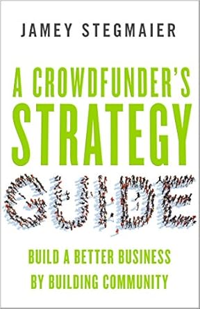 Unlock the Secrets to Success: A Comprehensive Review of A Crowdfunder’s Strategy Guide: Build a Better Business by Building Community