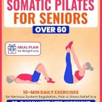 Transform Your Well-Being: A Comprehensive Review of Somatic Pilates for Seniors Over 60: 10-Min Daily Exercises for Nervous System Regulation, Pain & Stress Relief in a 28-Day Illustrated Workout | Meal Plan Included (Wellness for Seniors)