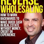 Discover the Secrets of Quick Cash in Real Estate: A Comprehensive Review of ‘Reverse Wholesaling: How To Work Backwards To Make Quick Cash In Real Estate… Without Money, Credit Or Experience’