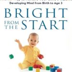 Discover the Secrets to Early Childhood Development: A Review of ‘Bright from the Start: The Simple, Science-Backed Way to Nurture Your Child’s Developing Mind from Birth to Age 3’
