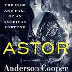 Captivating Insights Into Wealth and Legacy: A Review of ‘Astor: The Rise and Fall of an American Fortune’