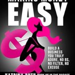 Transform Your Passion into Profit: A Comprehensive Review of ‘Making Money Easy: Build A Business You Truly Adore, No BS, No Filter, No Excuse’