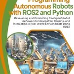 Unlock the Future of Robotics: A Comprehensive Review of ‘Programming Autonomous Robots with ROS2 and Python: Developing and Controlling Intelligent Robot Behaviors for Navigation, Sensing, and Interaction in Real-World Environments Using ROS2’ Unlock the Future of Robotics: A Comprehensive Review of ‘Programming Autonomous Robots with ROS2 and Python: Developing and Controlling Intelligent Robot Behaviors for Navigation, Sensing, and Interaction in Real-World Environments Using ROS2’