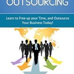 Unlock Your Business Potential: A Must-Read Review of ‘Business Outsourcing: Learn to Free up Your Time, and Outsource Your Business Today! (Outsourcing, Business)’