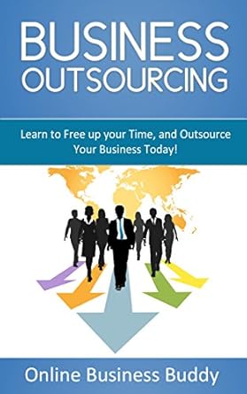 Unlock Your Business Potential: A Must-Read Review of ‘Business Outsourcing: Learn to Free up Your Time, and Outsource Your Business Today! (Outsourcing, Business)’