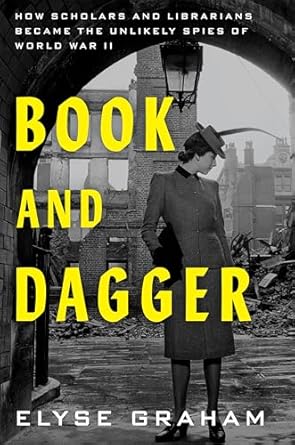 An Eye-Opening Exploration of Hidden Histories: Book and Dagger: How Scholars and Librarians Became the Unlikely Spies of World War II