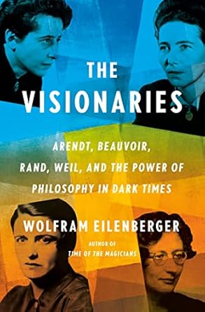 Discover Profound Insights in ‘The Visionaries: Arendt, Beauvoir, Rand, Weil, and the Power of Philosophy in Dark Times’ – A Must-Read Exploration of Philosophical Resilience