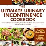 Discover the Secret to Managing Overactive Bladder: A Review of The Ultimate Urinary Incontinence Diet Cookbook – Delicious Recipes for Controlling Overactive Bladder in Men and Women and Better Urinary Tract Health