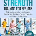 Discover the Key Benefits: A Review of The Essentials of Strength Training for Seniors – A Simple Guide to Increase Strength, Balance, and Mobility to Promote Longevity and Improve Independence