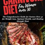 Transform Your Health After 50: A Comprehensive Review of ‘CARNIVORE DIET FOR WOMEN OVER 50: The Comprehensive Guide for Seniors Over 50 for Weight Loss, Optimal Health, and Healing through Meat’