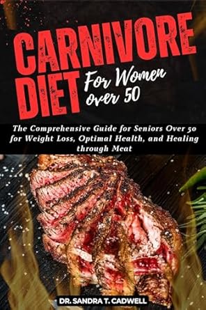 Transform Your Health After 50: A Comprehensive Review of ‘CARNIVORE DIET FOR WOMEN OVER 50: The Comprehensive Guide for Seniors Over 50 for Weight Loss, Optimal Health, and Healing through Meat’