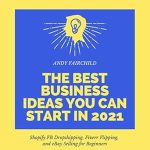 Unlock Your Entrepreneurial Potential: A Comprehensive Review of The Best Business Ideas You Can Start in 2021: Shopify FB Dropshipping, Fiverr Flipping, and eBay Selling for Beginners (3 in 1 Bundle)