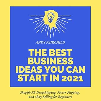 Unlock Your Entrepreneurial Potential: A Comprehensive Review of The Best Business Ideas You Can Start in 2021: Shopify FB Dropshipping, Fiverr Flipping, and eBay Selling for Beginners (3 in 1 Bundle)