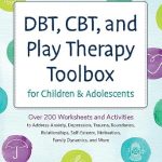 “Transformative Insights: DBT, CBT, and Play Therapy Toolbox for Children and Adolescents – Over 200 Worksheets and Activities to Address Anxiety, Depression, Trauma, Boundaries, Relationships, and More”