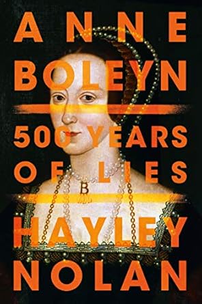 Unveiling the Truth: A Must-Read Review of Anne Boleyn: 500 Years of Lies