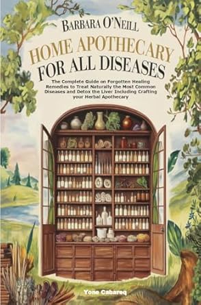 Discover the Healing Power of Nature: A Comprehensive Review of Barbara O’Neill’s ‘Home Apothecary for All Diseases: The Complete Guide on Forgotten Healing Remedies to Treat Naturally the Most Common Diseases and Detox … Liver Including Crafting Your Herbal Apothecary’