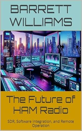 Unlocking the Next Generation of Communication: A Comprehensive Review of The Future of HAM Radio: SDR, Software Integration, and Remote Operation (Mastering HAM Radio: A Guide to Amateur Radio Techniques, Equipment, and Communication Book 21)