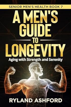 Unlock the Secrets to a Vibrant Life: A Men’s Guide To Longevity: Aging with Strength and Serenity (Thrive & Flourish: Health & Wellness for Women and Men Book 6) – A Must-Read Review