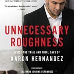 Stunning Insights Revealed: Unnecessary Roughness: Inside the Trial and Final Days of Aaron Hernandez