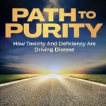 Discover the Transformative Insights of ‘Path To Purity: How Toxicity And Deficiency Are Driving Disease’ – A Must-Read for Health Enthusiasts!