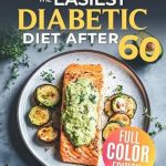 Transform Your Health: A Comprehensive Review of The Easiest Diabetic Diet After 60 – A Science-Backed Cookbook for Managing Blood Sugar and Heart Health | Delicious Recipes and Meal Plan for Prediabetes, Type 2 Diabetes and the Newly Diagnosed