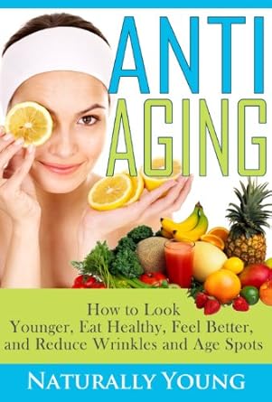 Discover the Secrets: How To Look Younger, Eat Healthy, Feel Better and Reduce Wrinkles & Age Spots (Natural Treatments & Home Remedies) – A Comprehensive Review