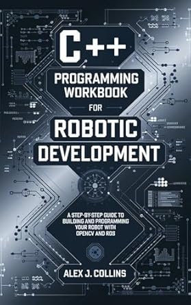 Unlock Your Robotics Potential: A Comprehensive Review of ‘C++ Programming Workbook for Robotic Development: A Step-by-Step Guide to Building and Programming Your Robot with OpenCV and ROS (Fundamental Programming and Code Mastery Books 14)’