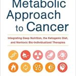 Discover the Life-Changing Insights: The Metabolic Approach to Cancer: Integrating Deep Nutrition, the Ketogenic Diet, and Nontoxic Bio-Individualized Therapies