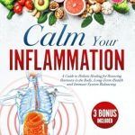 Discover the Secrets to Wellness: A Comprehensive Review of *Calm Your Inflammation: A Guide to Holistic Healing for Restoring Harmony in the Body, Long-Term Health and Immune System Balancing* with Therapeutic Recipes from Amazon