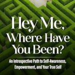 Discover the Journey Within: A Transformative Review of ‘Hey Me, Where Have You Been?: An Introspective Path to Self-Awareness, Empowerment, and Your True Self’