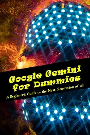Unveiling the Future of AI: A Comprehensive Review of Google Gemini for Dummies – A Beginner’s Guide to the Next Generation of AI