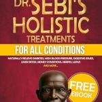 Unlock the Secrets to Natural Healing: A Comprehensive Review of Dr. Sebi’s Holistic Treatments for All Conditions: Naturally Relieve Diabetes, High Blood Pressure, Digestive Issues, Liver Detox, Kidney Conditions, Herpes, Lupus and More