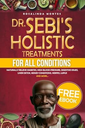Unlock the Secrets to Natural Healing: A Comprehensive Review of Dr. Sebi’s Holistic Treatments for All Conditions: Naturally Relieve Diabetes, High Blood Pressure, Digestive Issues, Liver Detox, Kidney Conditions, Herpes, Lupus and More