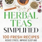 Unlock the Secrets to Wellness: A Comprehensive Review of ‘Herbal Teas Simplified: Reduce Stress, Improve Sleep and Digestion to Enhance Immunity for a Vibrant, Healthy Life’