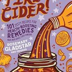 Discover the Power of Natural Remedies: A Review of Fire Cider!: 101 Zesty Recipes for Health-Boosting Remedies Made with Apple Cider Vinegar