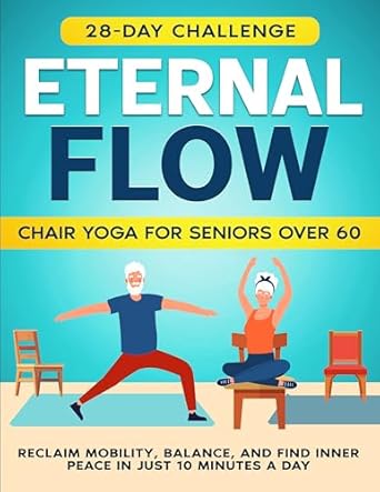 Unlock Your Well-Being: A Comprehensive Review of ‘Eternal Flow Chair Yoga For Seniors Over 60: Reclaim Mobility, Balance, and Find Inner Peace In Just 10 Minutes A Day’