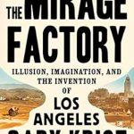 Discover the Magic Behind the City of Angels: A Captivating Review of The Mirage Factory: Illusion, Imagination, and the Invention of Los Angeles