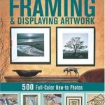 Discover the Secrets of Art Presentation: A Comprehensive Review of The Complete Photo Guide to Framing and Displaying Artwork: 500 Full-Color How-to Photos Discover the Secrets of Art Presentation: A Comprehensive Review of The Complete Photo Guide to Framing and Displaying Artwork: 500 Full-Color How-to Photos