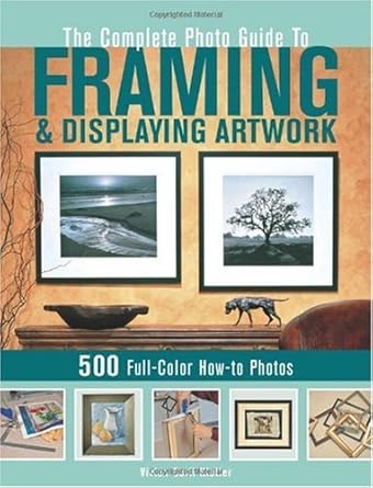 Discover the Secrets of Art Presentation: A Comprehensive Review of The Complete Photo Guide to Framing and Displaying Artwork: 500 Full-Color How-to Photos