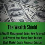 Essential Insights from ‘The Wealth Shield: A Wealth Management Guide’ – How to Invest and Protect Your Money from Another Stock Market Crash, Financial Crisis, or Global Economic Collapse Essential Insights from ‘The Wealth Shield: A Wealth Management Guide’ – How to Invest and Protect Your Money from Another Stock Market Crash, Financial Crisis, or Global Economic Collapse