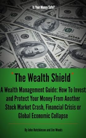 Essential Insights from ‘The Wealth Shield: A Wealth Management Guide’ – How to Invest and Protect Your Money from Another Stock Market Crash, Financial Crisis, or Global Economic Collapse