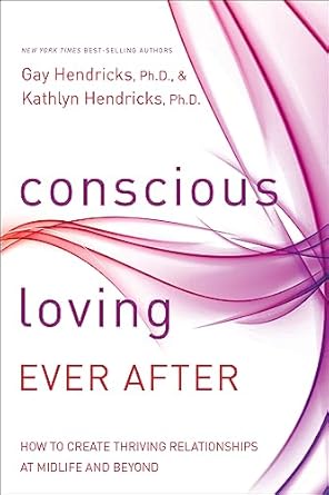 Transform Your Relationships: A Review of Conscious Loving Ever After: How to Create Thriving Relationships at Midlife and Beyond