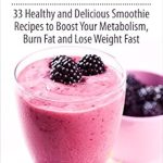 Discover the Secret to Quick Weight Loss: A Comprehensive Review of ‘Weight Loss Smoothies: 33 Healthy and Delicious Smoothie Recipes to Boost Your Metabolism, Burn Fat and Lose Weight Fast’