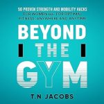 Discover Life-Changing Techniques: Beyond the Gym: 50 Proven Strength and Mobility Hacks for Women 60+ for Optimal Fitness, Anywhere and Anytime