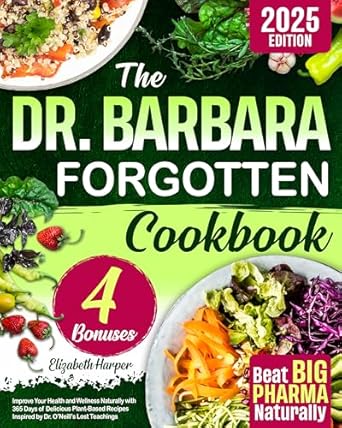 Discover the Secrets to Vibrant Health: A Review of The Dr. Barbara Forgotten Cookbook – Improve Your Health and Wellness Naturally with 365 Days of Delicious Plant-Based Recipes Inspired by Dr. O’Neill’s Lost Teachings