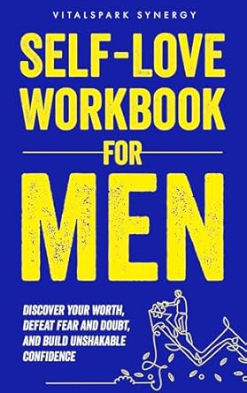 Transform Your Life: A Comprehensive Review of the Self-Love Workbook for Men: Discover Your Worth, Defeat Fear and Doubt, and Build Unshakable Confidence