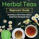 Discover the Power of Nature: A Comprehensive Review of The Healing Herbal Teas Beginners’ Guide [All-in-1]: Everything on How to Brew, Enjoy, & Benefit from Therapeutic Brews. Featuring 100+ Recipes for Stronger Immunity & Lifelong Vitality