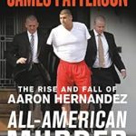 Unraveling the Tragic Story: A Review of All-American Murder: The Rise and Fall of Aaron Hernandez, the Superstar Whose Life Ended on Murderers’ Row (James Patterson True Crime Book 1)